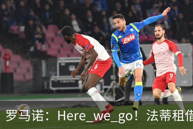 罗马诺：Here we go！法蒂租借加盟布莱顿一年