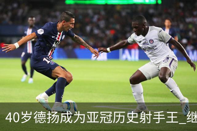 40岁德扬成为亚冠历史射手王 继续刷新进球纪录